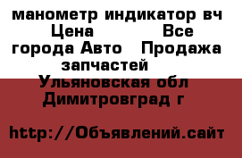 манометр индикатор вч › Цена ­ 1 000 - Все города Авто » Продажа запчастей   . Ульяновская обл.,Димитровград г.